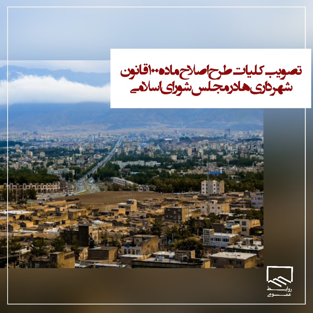 تصویب کلیات طرح اصلاح ماده ۱۰۰ قانون شهرداری ها در مجلس شورای اسلامی